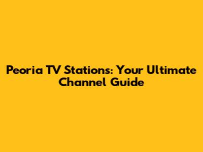 Peoria TV Stations: Your Ultimate Channel Guide