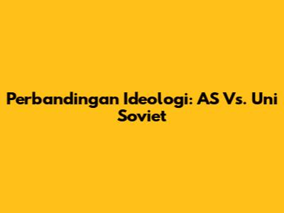 Perbandingan Ideologi: AS Vs. Uni Soviet
