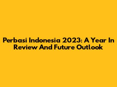 Perbasi Indonesia 2023: A Year In Review And Future Outlook