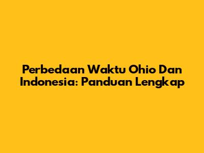 Perbedaan Waktu Ohio Dan Indonesia: Panduan Lengkap