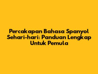 Percakapan Bahasa Spanyol Sehari-hari: Panduan Lengkap Untuk Pemula