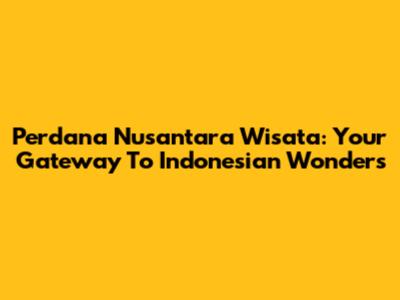 Perdana Nusantara Wisata: Your Gateway To Indonesian Wonders