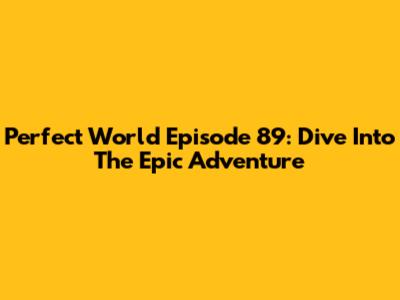 Perfect World Episode 89: Dive Into The Epic Adventure