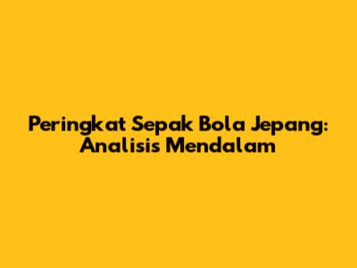 Peringkat Sepak Bola Jepang: Analisis Mendalam