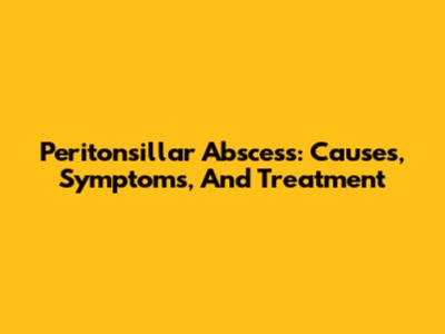 Peritonsillar Abscess: Causes, Symptoms, And Treatment