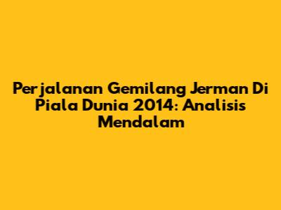 Perjalanan Gemilang Jerman Di Piala Dunia 2014: Analisis Mendalam