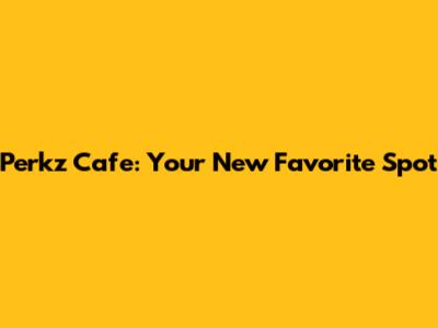 Perkz Cafe: Your New Favorite Spot