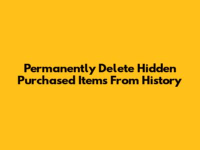 Permanently Delete Hidden Purchased Items From History