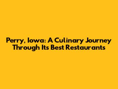 Perry, Iowa: A Culinary Journey Through Its Best Restaurants