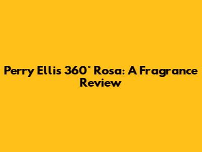 Perry Ellis 360° Rosa: A Fragrance Review