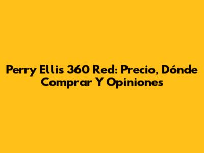 Perry Ellis 360 Red: Precio, Dónde Comprar Y Opiniones