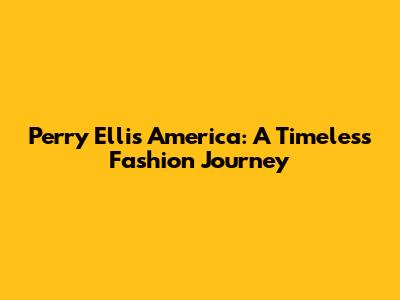 Perry Ellis America: A Timeless Fashion Journey
