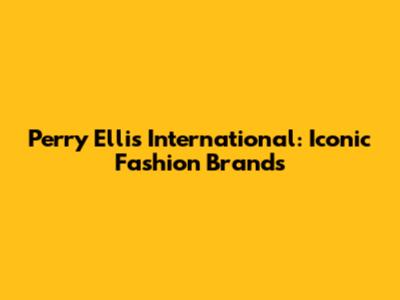 Perry Ellis International: Iconic Fashion Brands