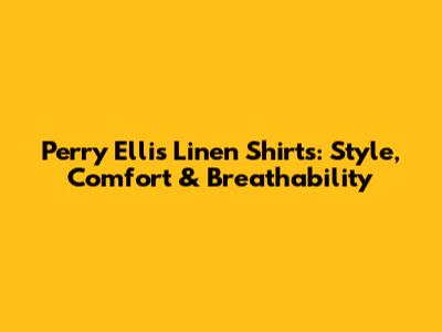 Perry Ellis Linen Shirts: Style, Comfort & Breathability