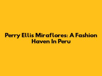 Perry Ellis Miraflores: A Fashion Haven In Peru