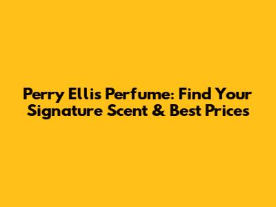 Perry Ellis Perfume: Find Your Signature Scent & Best Prices