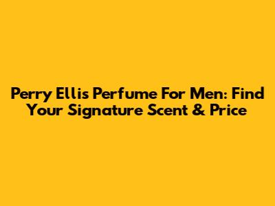 Perry Ellis Perfume For Men: Find Your Signature Scent & Price