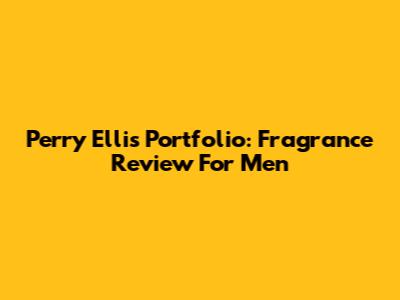 Perry Ellis Portfolio: Fragrance Review For Men