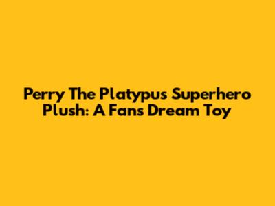 Perry The Platypus Superhero Plush: A Fan's Dream Toy