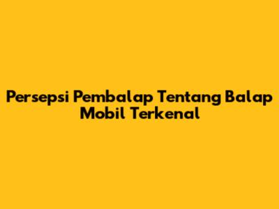 Persepsi Pembalap Tentang Balap Mobil Terkenal