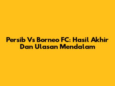 Persib Vs Borneo FC: Hasil Akhir Dan Ulasan Mendalam