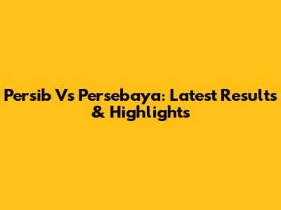 Persib Vs Persebaya: Latest Results & Highlights