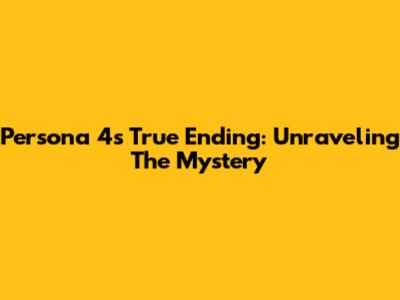 Persona 4's True Ending: Unraveling The Mystery