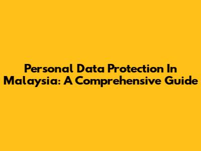 Personal Data Protection In Malaysia: A Comprehensive Guide