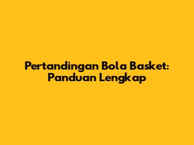 Pertandingan Bola Basket: Panduan Lengkap
