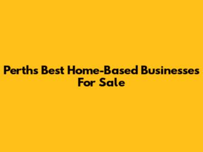Perth's Best Home-Based Businesses For Sale