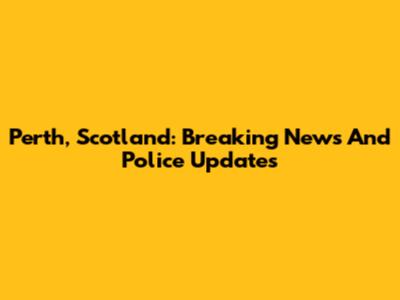 Perth, Scotland: Breaking News And Police Updates