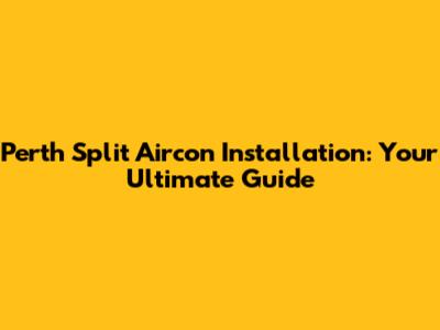 Perth Split Aircon Installation: Your Ultimate Guide