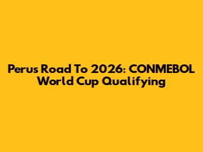 Peru's Road To 2026: CONMEBOL World Cup Qualifying