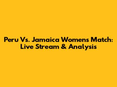 Peru Vs. Jamaica Women's Match: Live Stream & Analysis