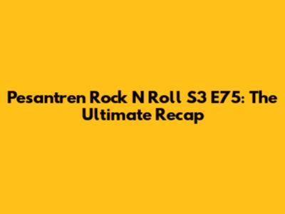 Pesantren Rock N Roll S3 E75: The Ultimate Recap