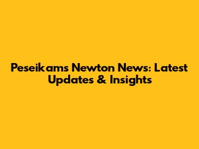 Peseikams Newton News: Latest Updates & Insights