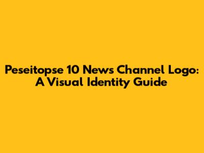 Peseitopse 10 News Channel Logo: A Visual Identity Guide