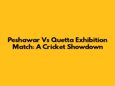 Peshawar Vs Quetta Exhibition Match: A Cricket Showdown