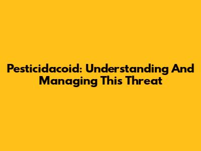 Pesticidacoid: Understanding And Managing This Threat