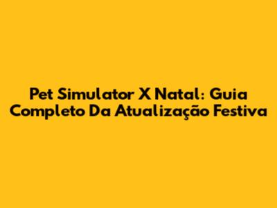 Pet Simulator X Natal: Guia Completo Da Atualização Festiva