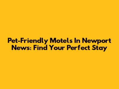 Pet-Friendly Motels In Newport News: Find Your Perfect Stay