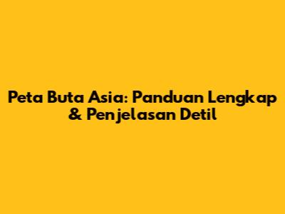 Peta Buta Asia: Panduan Lengkap & Penjelasan Detil