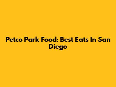 Petco Park Food: Best Eats In San Diego