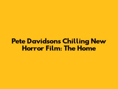 Pete Davidson's Chilling New Horror Film: The Home