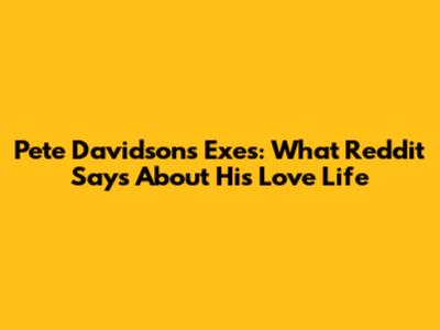 Pete Davidson's Exes: What Reddit Says About His Love Life