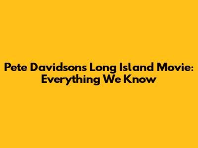 Pete Davidson's Long Island Movie: Everything We Know