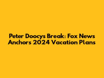 Peter Doocy's Break: Fox News Anchor's 2024 Vacation Plans