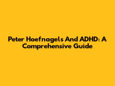 Peter Hoefnagels And ADHD: A Comprehensive Guide