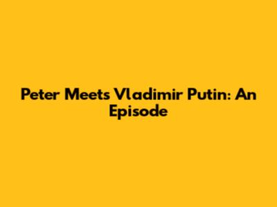 Peter Meets Vladimir Putin: An Episode
