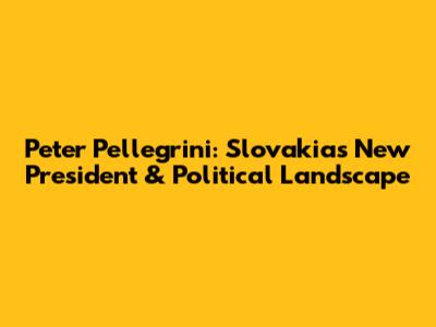Peter Pellegrini: Slovakia's New President & Political Landscape